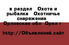  в раздел : Охота и рыбалка » Охотничье снаряжение . Орловская обл.,Орел г.